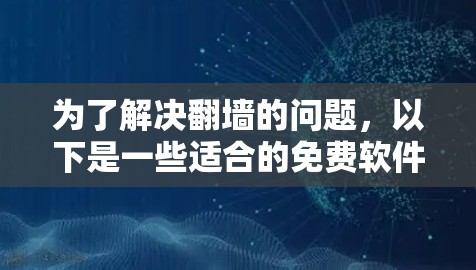 为了解决翻墙的问题，以下是一些适合的免费软件推荐，根据你的使用习惯和需求选择