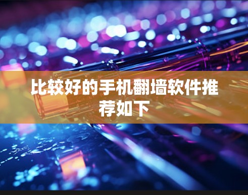比较好的手机翻墙软件推荐如下 比较好的手机翻墙软件推荐如下