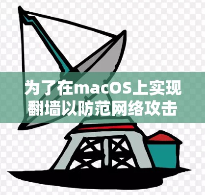 为了在macOS上实现翻墙以防范网络攻击,以下是一步步的解决方案 为了在macOS上实现翻墙以防范网络攻击,以下是一步步的解决方案