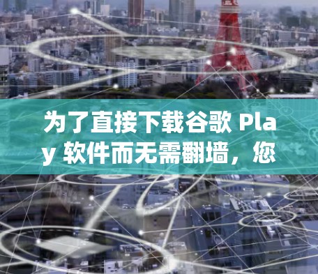 为了直接下载谷歌 Play 软件而无需翻墙，您可以使用以下方法