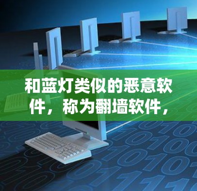 和蓝灯类似的恶意软件,称为翻墙软件,主要是通过利用脚本传播恶意代码,感染用户电脑,导致系统崩溃或功能异常。以下是一些此类软件的介绍和使用方法 和蓝灯类似的恶意软件,称为翻墙软件,主要是通过利用脚本传播恶意代码,感染用户电脑,导致系统崩溃或功能异常。以下是一些此类软件的介绍和使用方法