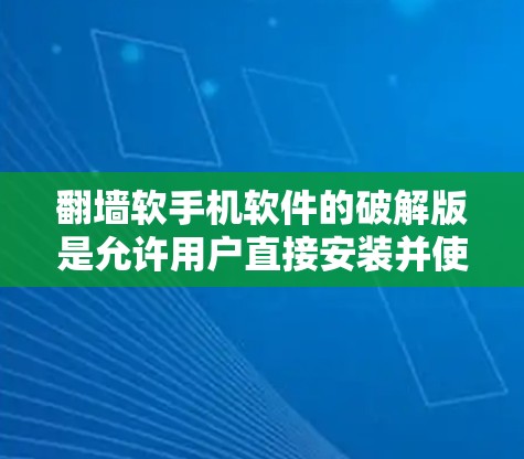 翻墙软手机软件的破解版是允许用户直接安装并使用翻墙软件的版本,通常需要先购买授权的软件安装包或通过合法途径下载并安装。以下是详细的步骤和注意事项 翻墙软手机软件的破解版是允许用户直接安装并使用翻墙软件的版本,通常需要先购买授权的软件安装包或通过合法途径下载并安装。以下是详细的步骤和注意事项