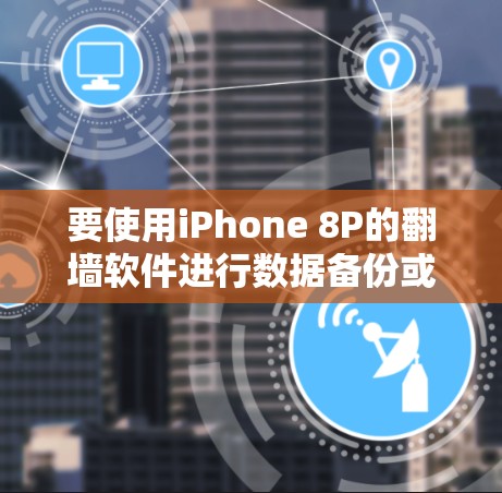 要使用iPhone 8P的翻墙软件进行数据备份或恢复，可以按照以下步骤进行