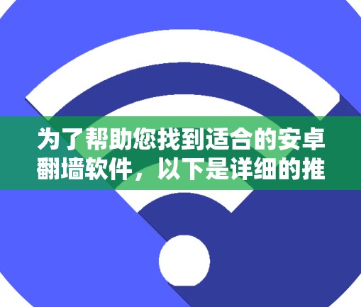 为了帮助您找到适合的安卓翻墙软件,以下是详细的推荐和分析 为了帮助您找到适合的安卓翻墙软件,以下是详细的推荐和分析