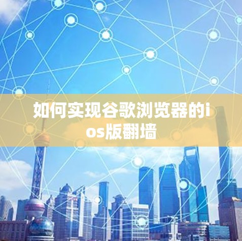 如何实现谷歌浏览器的ios版翻墙 如何实现谷歌浏览器的ios版翻墙