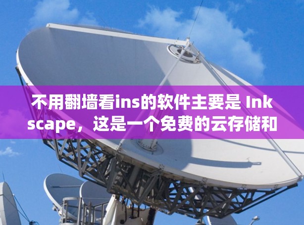不用翻墙看ins的软件主要是 Inkscape,这是一个免费的云存储和图形绘制工具,支持上传和下载文件,适合个人和企业使用。如果你需要类似的功能,可以尝试以下几种解决方案 不用翻墙看ins的软件主要是 Inkscape,这是一个免费的云存储和图形绘制工具,支持上传和下载文件,适合个人和企业使用。如果你需要类似的功能,可以尝试以下几种解决方案