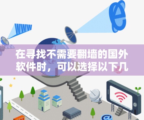 在寻找不需要翻墙的国外软件时，可以选择以下几种适合不同环境的工具