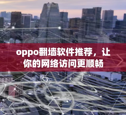 oppo翻墙软件推荐,让你的网络访问更顺畅 oppo翻墙软件推荐,让你的网络访问更顺畅