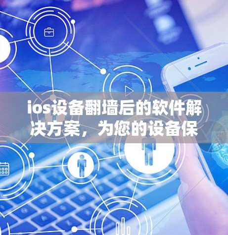 ios设备翻墙后的软件解决方案,为您的设备保驾护航 ios设备翻墙后的软件解决方案,为您的设备保驾护航