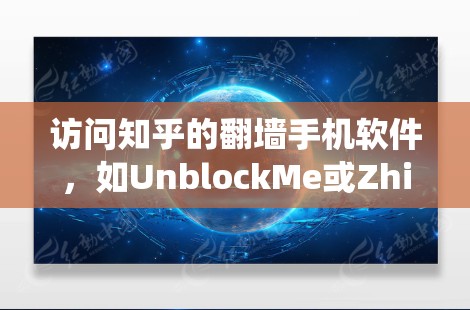 访问知乎的翻墙手机软件，如UnblockMe或ZhihuUnblock，是绕过网络限制，让手机访问互联网的工具。以下是一个清晰的步骤指南，帮助您顺利完成访问