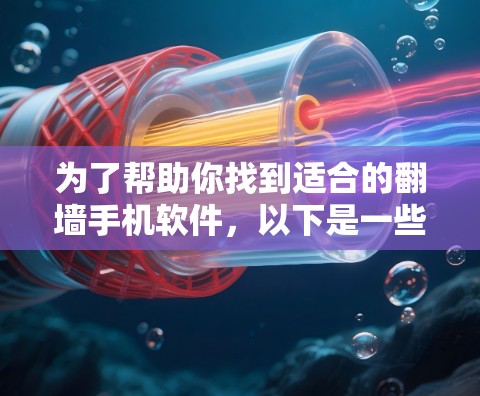 为了帮助你找到适合的翻墙手机软件,以下是一些推荐和比较的关键点 为了帮助你找到适合的翻墙手机软件,以下是一些推荐和比较的关键点