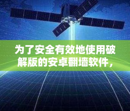 为了安全有效地使用破解版的安卓翻墙软件，可以按照以下步骤进行