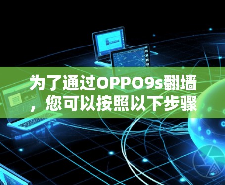 为了通过OPPO9s翻墙，您可以按照以下步骤操作