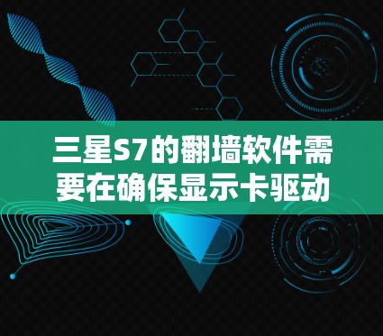 三星S7的翻墙软件需要在确保显示卡驱动版本足够高或安装驱动的情况下进行。以下是一步步的解决方案 三星S7的翻墙软件需要在确保显示卡驱动版本足够高或安装驱动的情况下进行。以下是一步步的解决方案