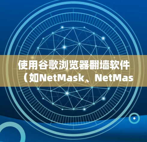 使用谷歌浏览器翻墙软件（如NetMask、NetMask Free 或者其他类似工具）来访问外部网站，是为了绕过网络审查和限制。下面是使用这些工具的步骤和注意事项