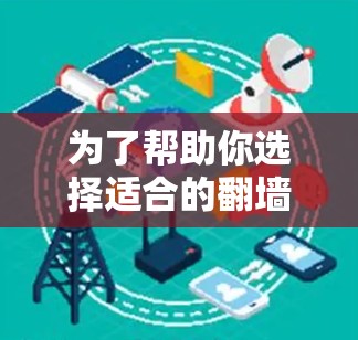 为了帮助你选择适合的翻墙软件,以下是一些详细的推荐和考虑因素 为了帮助你选择适合的翻墙软件,以下是一些详细的推荐和考虑因素