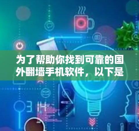 为了帮助你找到可靠的国外翻墙手机软件,以下是根据你提供的信息整理后的建议 为了帮助你找到可靠的国外翻墙手机软件,以下是根据你提供的信息整理后的建议