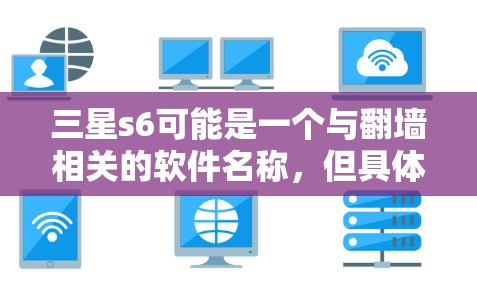 三星s6可能是一个与翻墙相关的软件名称,但具体含义可能因版本而异。如果三星s6指的是三星电子公司的某个翻墙软件,那么以下是一些可能的解释 三星s6可能是一个与翻墙相关的软件名称,但具体含义可能因版本而异。如果三星s6指的是三星电子公司的某个翻墙软件,那么以下是一些可能的解释