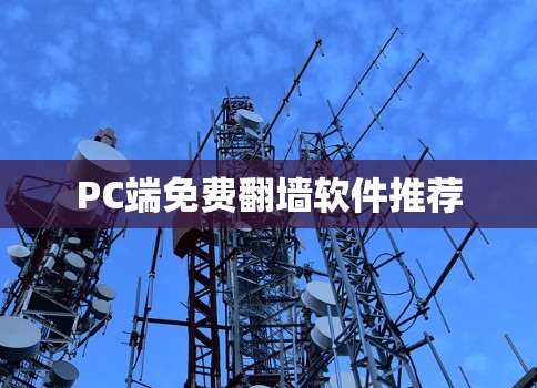 PC端免费翻墙软件推荐 PC端免费翻墙软件推荐
