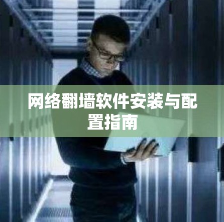 网络翻墙软件安装与配置指南 网络翻墙软件安装与配置指南