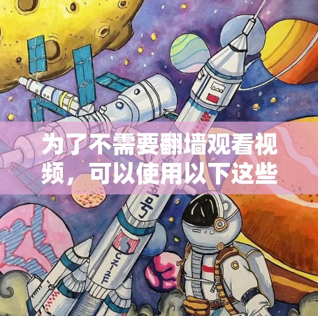 为了不需要翻墙观看视频,可以使用以下这些软件,根据你的需求选择合适的 为了不需要翻墙观看视频,可以使用以下这些软件,根据你的需求选择合适的