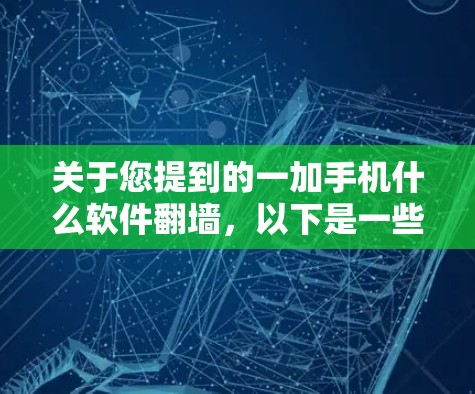 关于您提到的一加手机什么软件翻墙,以下是一些可能的解释和建议 关于您提到的一加手机什么软件翻墙,以下是一些可能的解释和建议