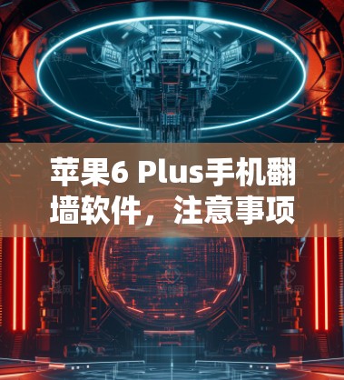 苹果6 Plus手机翻墙软件,注意事项与隐私保护 苹果6 Plus手机翻墙软件,注意事项与隐私保护