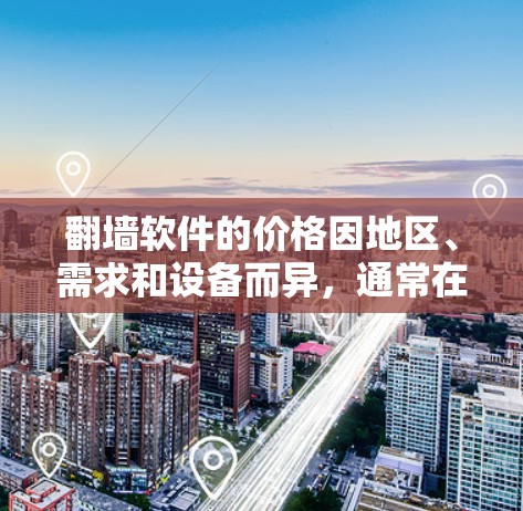 翻墙软件的价格因地区、需求和设备而异,通常在几百到几千美元不等。以下是一些常见的翻墙软件及其价格范围 翻墙软件的价格因地区、需求和设备而异,通常在几百到几千美元不等。以下是一些常见的翻墙软件及其价格范围