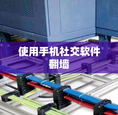 使用手机社交软件翻墙 使用手机社交软件翻墙