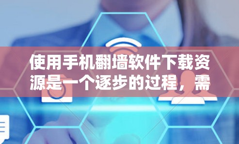使用手机翻墙软件下载资源是一个逐步的过程,需要了解基本步骤和注意事项。以下是一个结构化的指南 使用手机翻墙软件下载资源是一个逐步的过程,需要了解基本步骤和注意事项。以下是一个结构化的指南