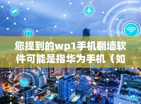 您提到的wp1手机翻墙软件可能是指华为手机(如华为P1系列)和苹果手机之间的翻墙工具。华为手机和苹果手机是支持数据交换的,通常会使用文件传输功能来复制文件到目标设备。以下是常见的翻墙软件推荐 您提到的wp1手机翻墙软件可能是指华为手机(如华为P1系列)和苹果手机之间的翻墙工具。华为手机和苹果手机是支持数据交换的,通常会使用文件传输功能来复制文件到目标设备。以下是常见的翻墙软件推荐