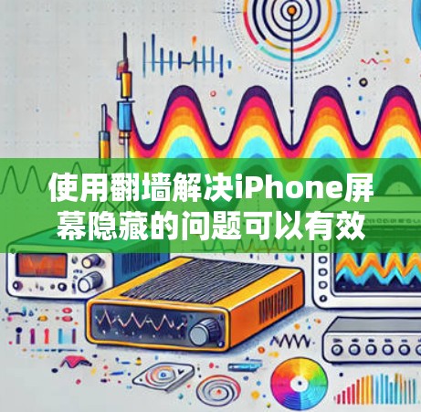使用翻墙解决iPhone屏幕隐藏的问题可以有效地恢复和重置屏幕,但需注意以下步骤和注意事项 使用翻墙解决iPhone屏幕隐藏的问题可以有效地恢复和重置屏幕,但需注意以下步骤和注意事项
