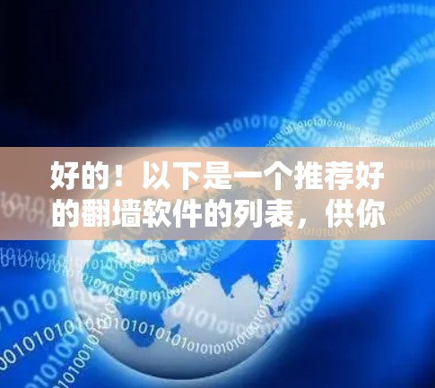 好的!以下是一个推荐好的翻墙软件的列表,供你参考 好的!以下是一个推荐好的翻墙软件的列表,供你参考