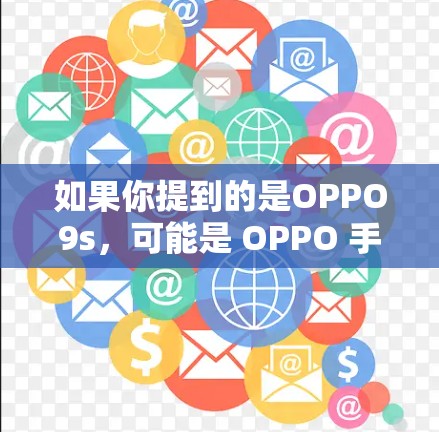 如果你提到的是OPPO9s,可能是 OPPO 手机。如果您需要翻墙,可能是因为 OPPO 手机无法访问某些网站或应用。以下是一些建议 如果你提到的是OPPO9s,可能是 OPPO 手机。如果您需要翻墙,可能是因为 OPPO 手机无法访问某些网站或应用。以下是一些建议