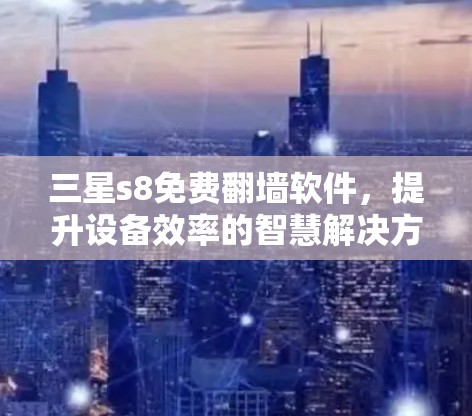 三星s8免费翻墙软件,提升设备效率的智慧解决方案 三星s8免费翻墙软件,提升设备效率的智慧解决方案