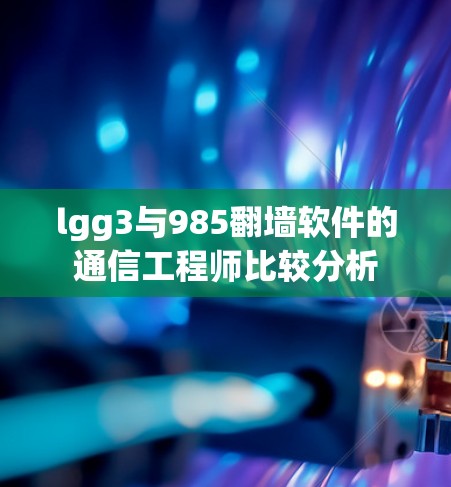 lgg3与985翻墙软件的通信工程师比较分析