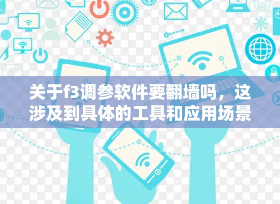 关于f3调参软件要翻墙吗,这涉及到具体的工具和应用场景,因此需要进一步了解以下几点 关于f3调参软件要翻墙吗,这涉及到具体的工具和应用场景,因此需要进一步了解以下几点