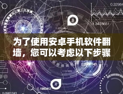 为了使用安卓手机软件翻墙,您可以考虑以下步骤 为了使用安卓手机软件翻墙,您可以考虑以下步骤