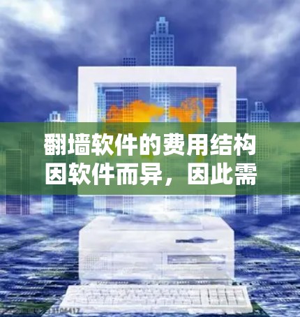 翻墙软件的费用结构因软件而异，因此需要根据您的具体需求和预算来决定。以下是一些常见的翻墙软件及其费用结构