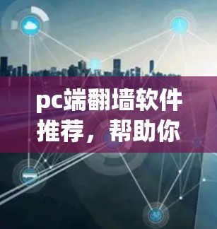 pc端翻墙软件推荐，帮助你轻松解决网络问题