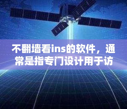 不翻墙看ins的软件,通常是指专门设计用于访问其他应用的访问工具。这些工具允许用户直接访问特定应用的访问工具,而不需要通过互联网翻墙访问其他网站。以下是这些工具的分类和例子 不翻墙看ins的软件,通常是指专门设计用于访问其他应用的访问工具。这些工具允许用户直接访问特定应用的访问工具,而不需要通过互联网翻墙访问其他网站。以下是这些工具的分类和例子