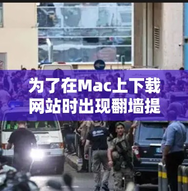 为了在Mac上下载网站时出现翻墙提示,可以按照以下步骤进行 为了在Mac上下载网站时出现翻墙提示,可以按照以下步骤进行