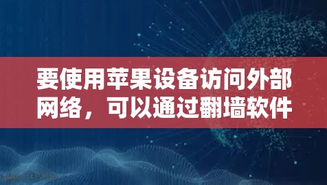 要使用苹果设备访问外部网络,可以通过翻墙软件实现。以下是一个清晰的步骤指南 要使用苹果设备访问外部网络,可以通过翻墙软件实现。以下是一个清晰的步骤指南