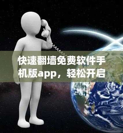 快速翻墙免费软件手机版app,轻松开启无限制的娱乐之旅 快速翻墙免费软件手机版app,轻松开启无限制的娱乐之旅