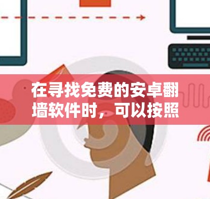 在寻找免费的安卓翻墙软件时,可以按照以下步骤进行 在寻找免费的安卓翻墙软件时,可以按照以下步骤进行