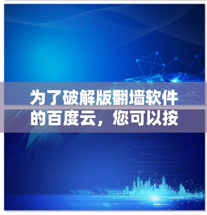 为了破解版翻墙软件的百度云,您可以按照以下步骤操作 为了破解版翻墙软件的百度云,您可以按照以下步骤操作