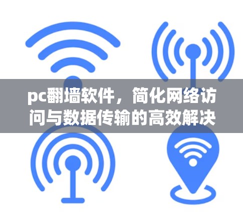 pc翻墙软件，简化网络访问与数据传输的高效解决方案