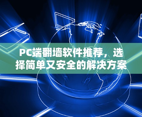 PC端翻墙软件推荐,选择简单又安全的解决方案 PC端翻墙软件推荐,选择简单又安全的解决方案