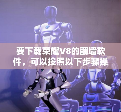 要下载荣耀V8的翻墙软件,可以按照以下步骤操作 要下载荣耀V8的翻墙软件,可以按照以下步骤操作