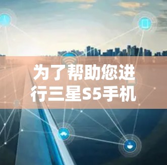 为了帮助您进行三星S5手机的翻墙操作,以下是分步指南 为了帮助您进行三星S5手机的翻墙操作,以下是分步指南